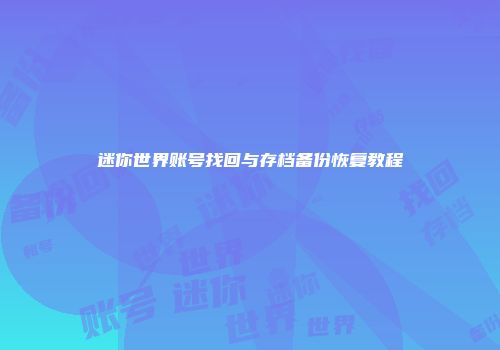 迷你世界账号找回与存档备份恢复教程