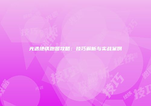 光遇地铁跑图攻略：技巧解析与实战案例