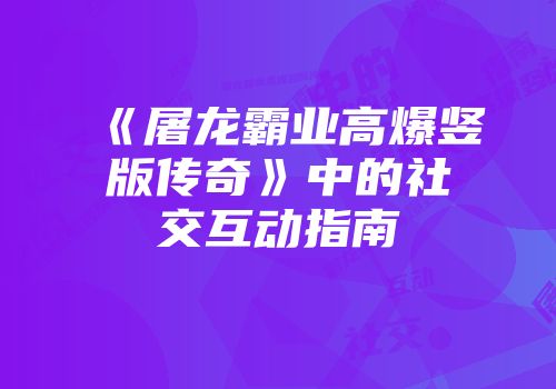 《屠龙霸业高爆竖版传奇》中的社交互动指南
