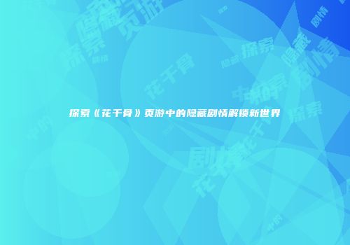 探索《花千骨》页游中的隐藏剧情解锁新世界