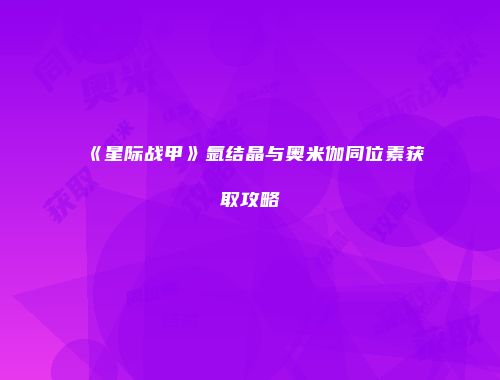 《星际战甲》氩结晶与奥米伽同位素获取攻略