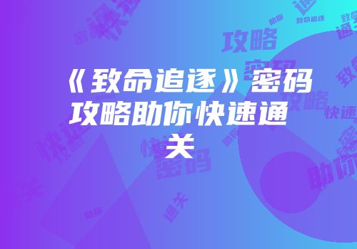 《致命追逐》密码攻略助你快速通关