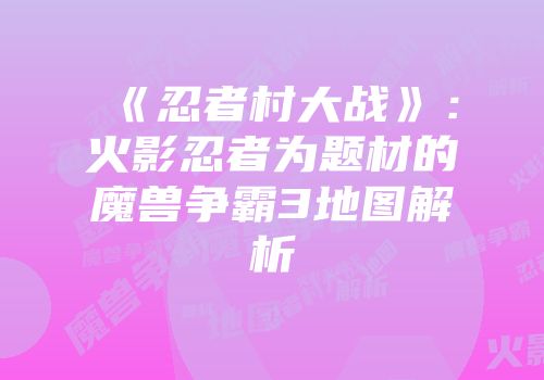 《忍者村大战》：火影忍者为题材的魔兽争霸3地图解析
