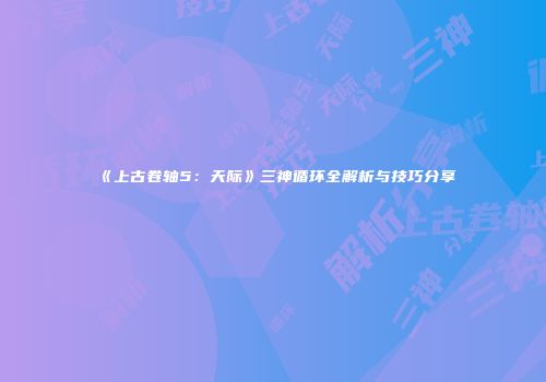 《上古卷轴5：天际》三神循环全解析与技巧分享