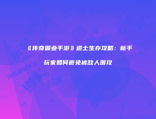 《传奇霸业手游》道士生存攻略：新手玩家如何避免被敌人围攻