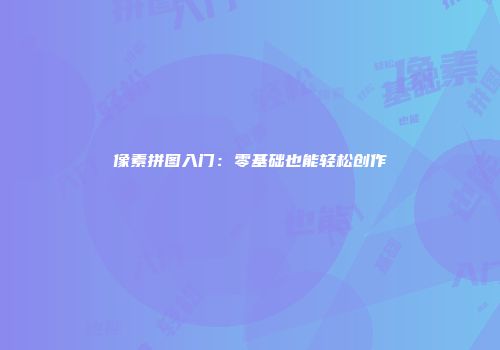像素拼图入门：零基础也能轻松创作