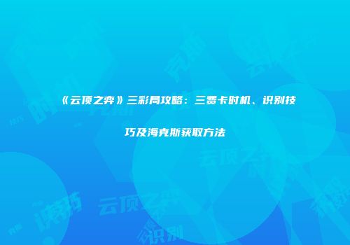 《云顶之弈》三彩局攻略：三费卡时机、识别技巧及海克斯获取方法