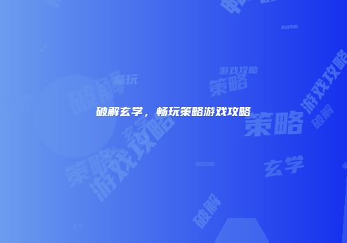 破解玄学，畅玩策略游戏攻略