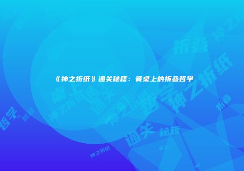 《神之折纸》通关秘籍：餐桌上的折叠哲学