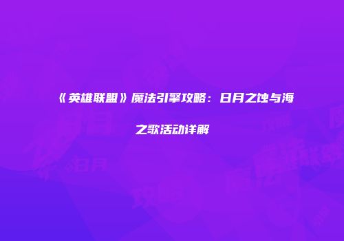 《英雄联盟》魔法引擎攻略：日月之蚀与海之歌活动详解