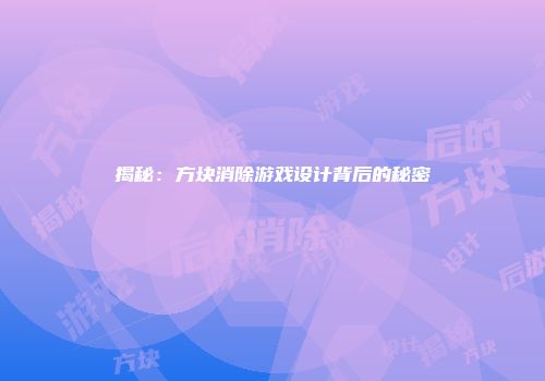 揭秘：方块消除游戏设计背后的秘密