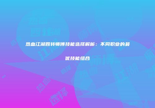 热血江湖四转师傅技能选择解析：不同职业的最优技能组合