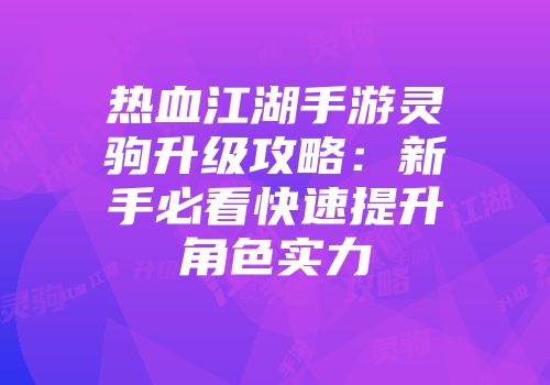 热血江湖手游灵驹升级攻略：新手必看快速提升角色实力