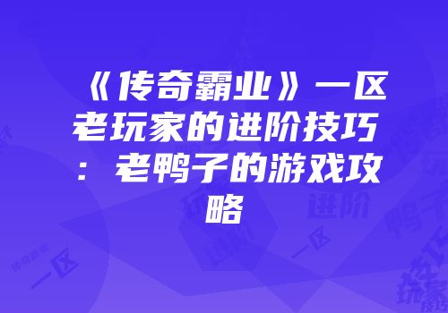 《传奇霸业》一区老玩家的进阶技巧:老鸭子的游戏攻略