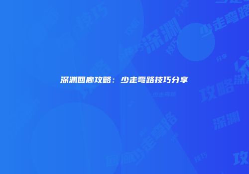 深渊回廊攻略：少走弯路技巧分享