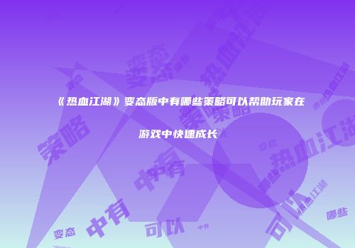 《热血江湖》变态版中有哪些策略可以帮助玩家在游戏中快速成长