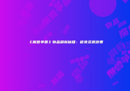 《魔兽争霸》物品刷新秘籍：避免资源浪费
