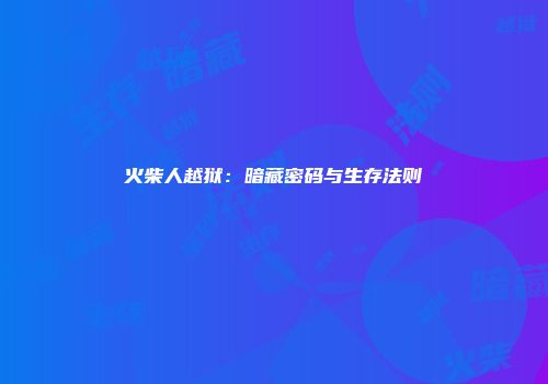 火柴人越狱：暗藏密码与生存法则