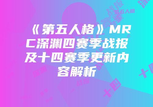 《第五人格》MRC深渊四赛季战报及十四赛季更新内容解析