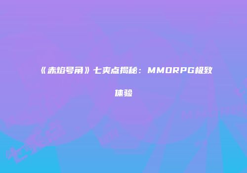 《赤焰号角》七爽点揭秘：MMORPG极致体验