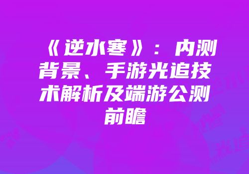 《逆水寒》：内测背景、手游光追技术解析及端游公测前瞻