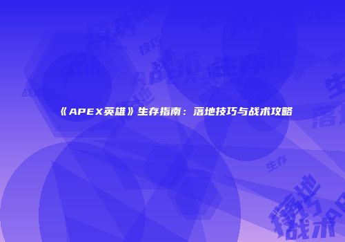 《APEX英雄》生存指南：落地技巧与战术攻略