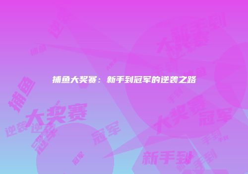 捕鱼大奖赛：新手到冠军的逆袭之路