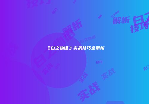 《白之物语》实战技巧全解析