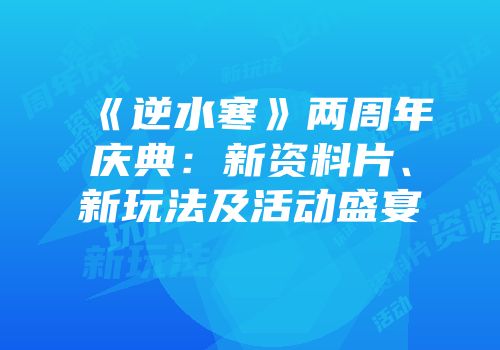 《逆水寒》两周年庆典：新资料片、新玩法及活动盛宴