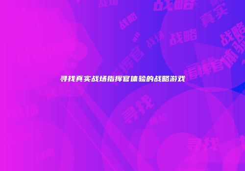 寻找真实战场指挥官体验的战略游戏