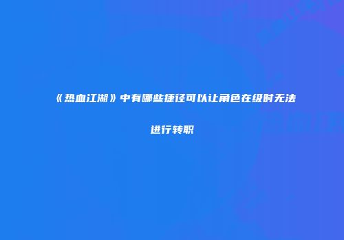 《热血江湖》中有哪些捷径可以让角色在级时无法进行转职