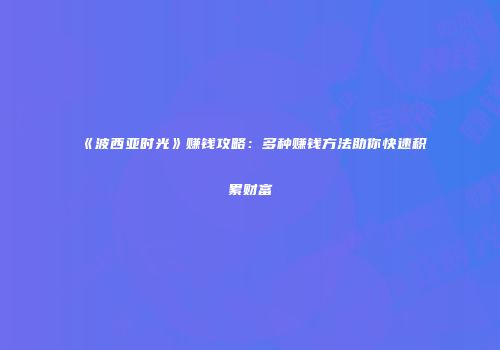 《波西亚时光》赚钱攻略：多种赚钱方法助你快速积累财富