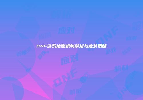 DNF游戏检测机制解析与应对策略