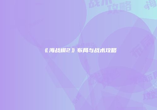 《海战棋2》布局与战术攻略
