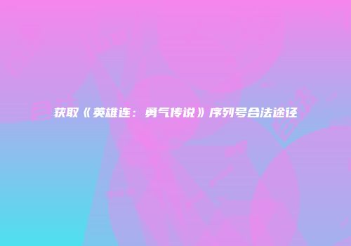 获取《英雄连：勇气传说》序列号合法途径