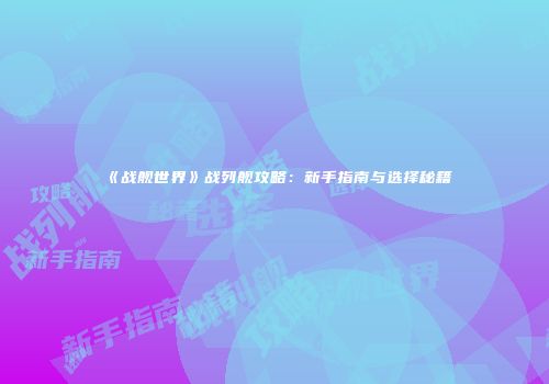 《战舰世界》战列舰攻略：新手指南与选择秘籍