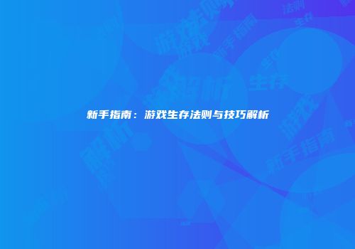 新手指南：游戏生存法则与技巧解析