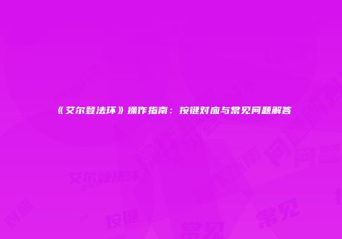《艾尔登法环》操作指南：按键对应与常见问题解答