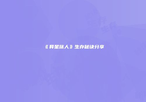 《异星旅人》生存秘诀分享