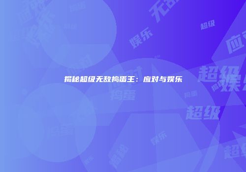 揭秘超级无敌捣蛋王：应对与娱乐