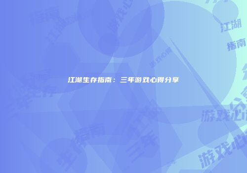 江湖生存指南：三年游戏心得分享