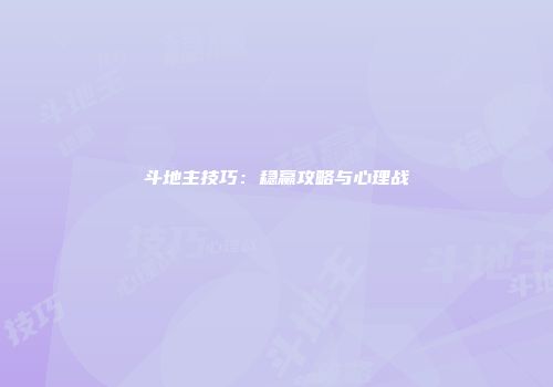 斗地主技巧：稳赢攻略与心理战