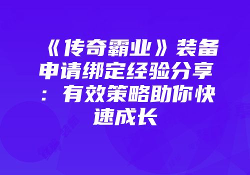 《传奇霸业》装备申请绑定经验分享：有效策略助你快速成长