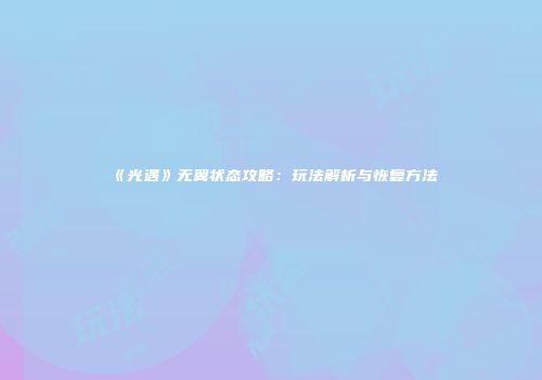 《光遇》无翼状态攻略：玩法解析与恢复方法
