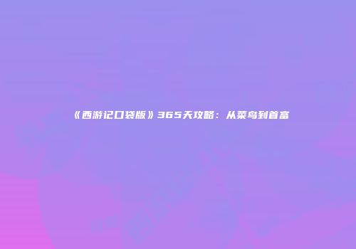 《西游记口袋版》365天攻略：从菜鸟到首富