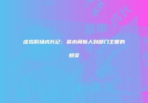 虚拟职场成长记：茶水间新人到部门主管的蜕变