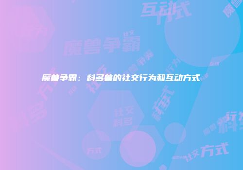 魔兽争霸：科多兽的社交行为和互动方式