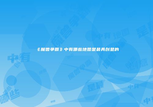 《魔兽争霸》中有哪些地图是最具创意的