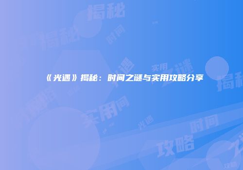 《光遇》揭秘：时间之谜与实用攻略分享