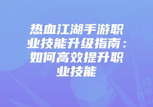 热血江湖手游职业技能升级指南：如何高效提升职业技能